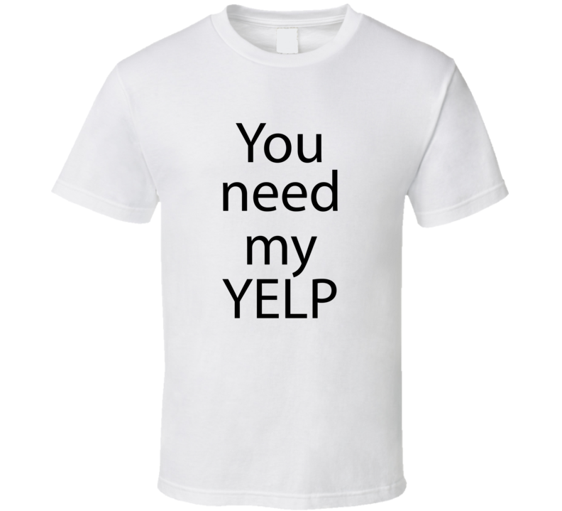 You Need My YELP Funny Reviewer TV Parody T Shirt