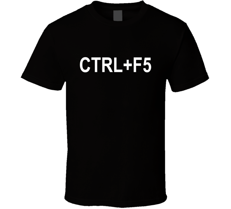 Ctrl+F5 Always Refresh T Shirt