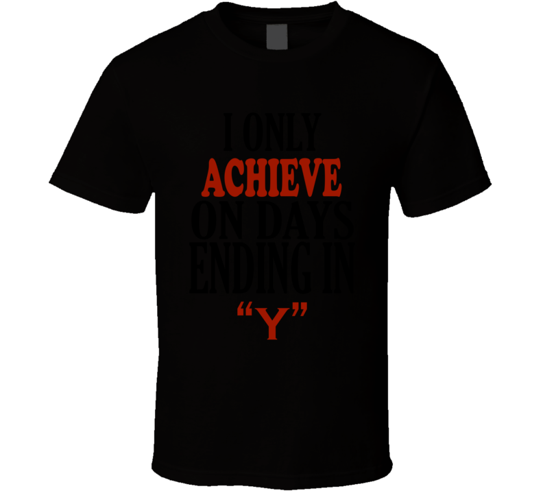I Only ACHIEVE On Days That End In Y Funny T Shirt