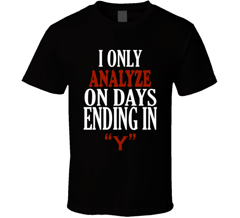 I Only analyze On Days That End In Y Funny T Shirt
