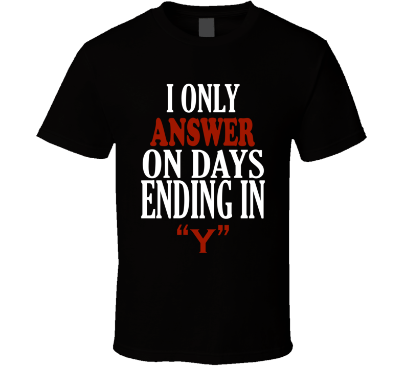 I Only answer On Days That End In Y Funny T Shirt