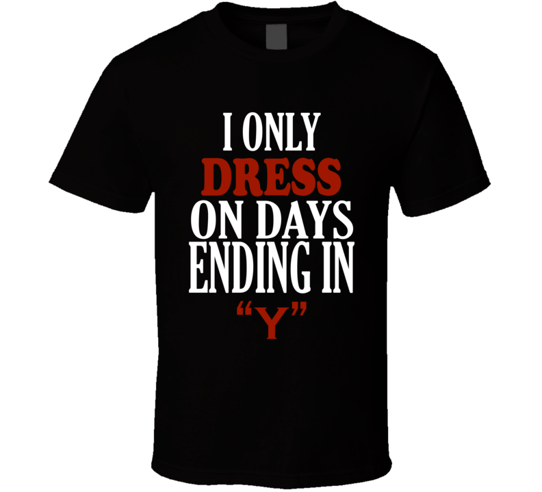 I Only dress On Days That End In Y Funny T Shirt