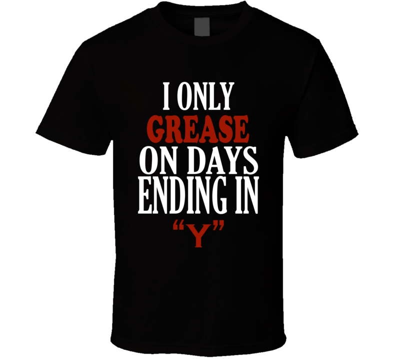 I Only grease On Days That End In Y Funny T Shirt