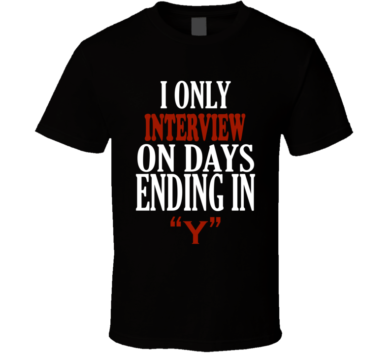 I Only interview On Days That End In Y Funny T Shirt