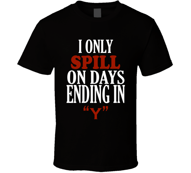 I Only spill On Days That End In Y Funny T Shirt