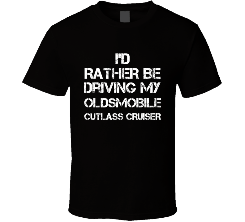 I'd Rather Be Driving My Oldsmobile  Cutlass Cruiser Car T Shirt