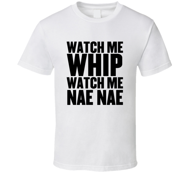Watch Me Whip Watch Me Nae Nae T Shirt