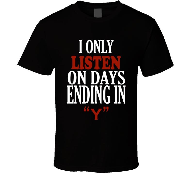 I Only listen On Days That End In Y Funny T Shirt