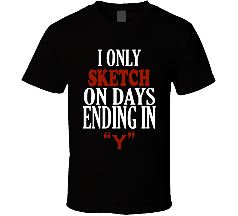 I Only sketch On Days That End In Y Funny T Shirt