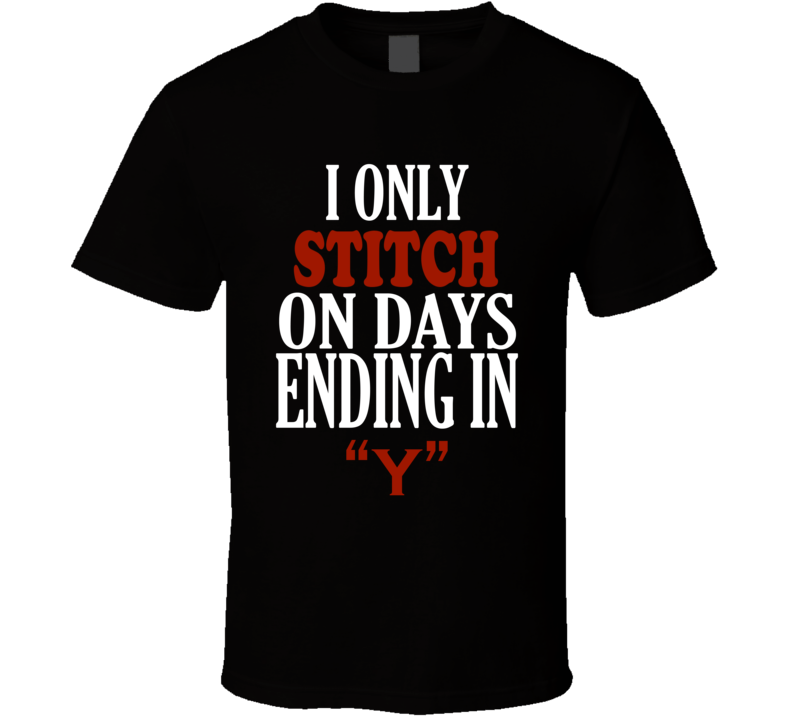 I Only stitch On Days That End In Y Funny T Shirt