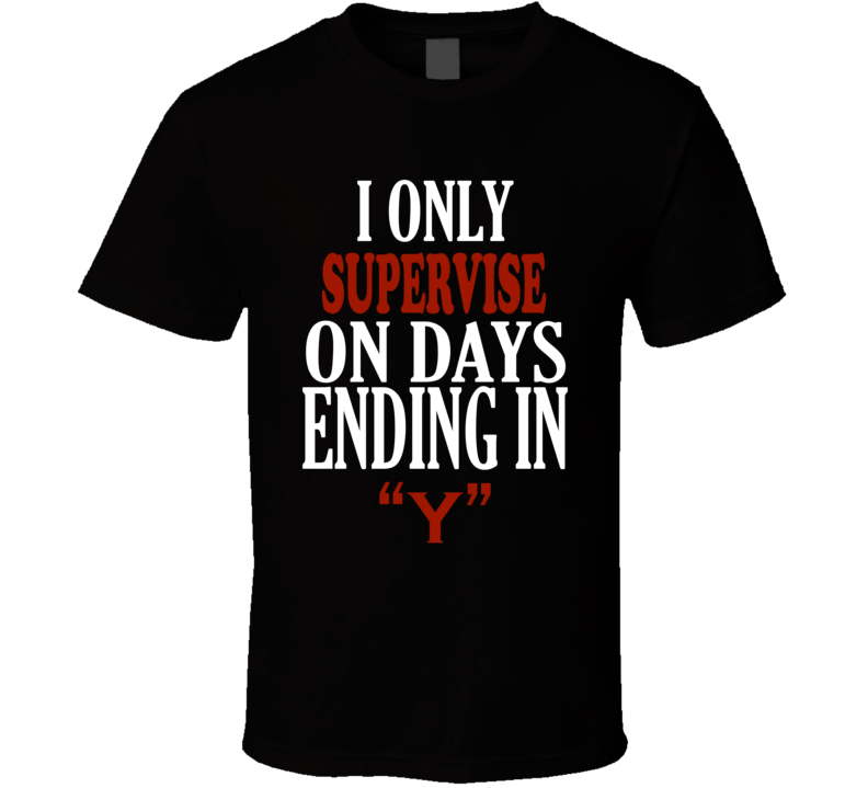 I Only supervise On Days That End In Y Funny T Shirt