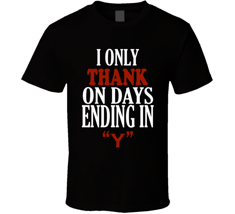 I Only thank On Days That End In Y Funny T Shirt