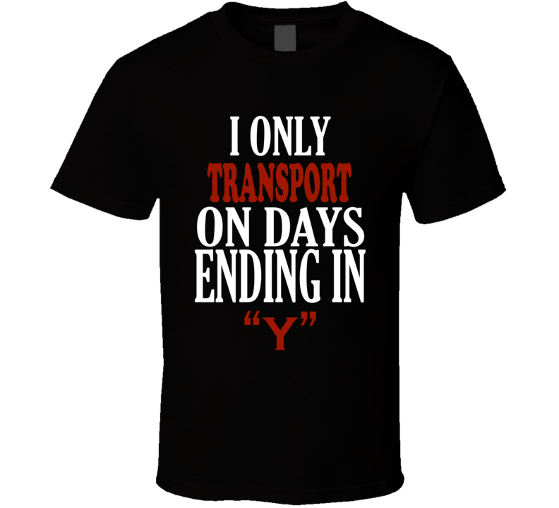 I Only transport On Days That End In Y Funny T Shirt