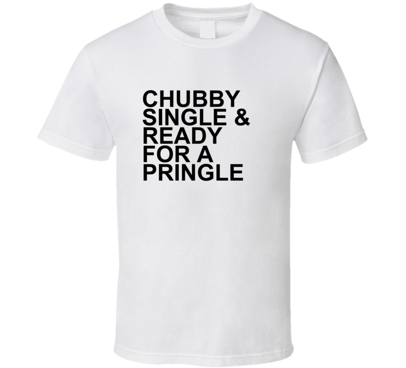 Chubby Single and Ready For a Pringle Funny T Shirt