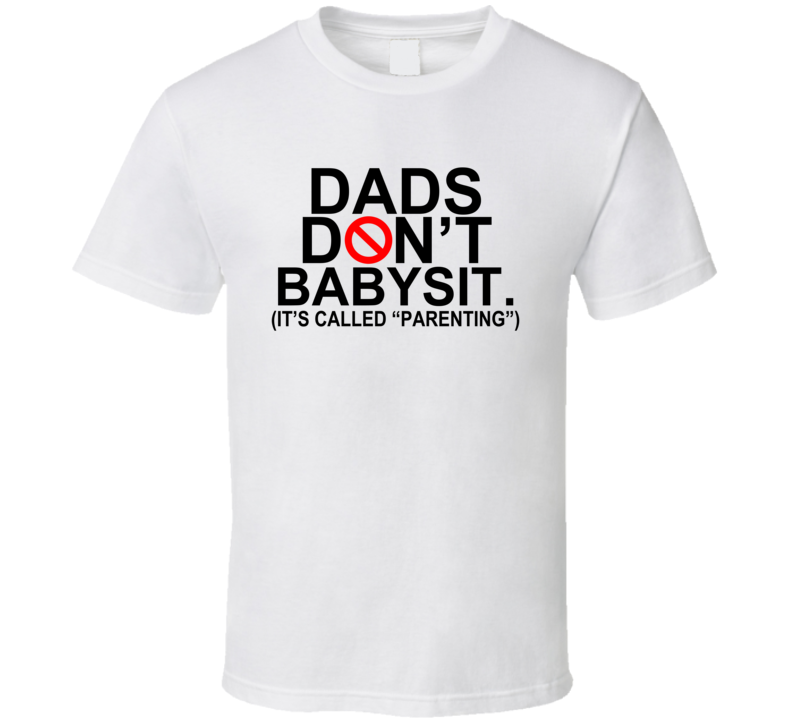Dads Don't Babysit. It's Called Parenting T Shirt