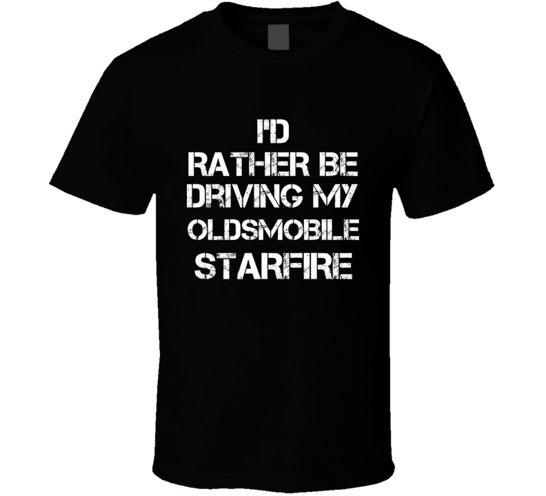 I'd Rather Be Driving My Oldsmobile  Starfire Car T Shirt