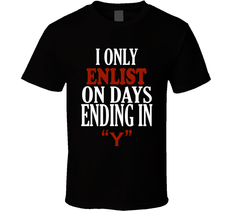 I Only enlist On Days That End In Y Funny T Shirt