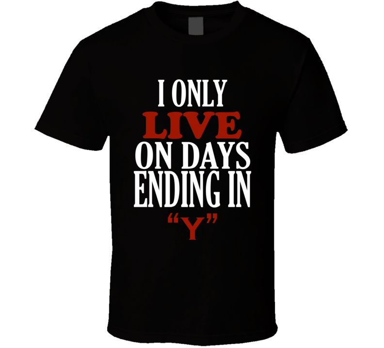 I Only live On Days That End In Y Funny T Shirt