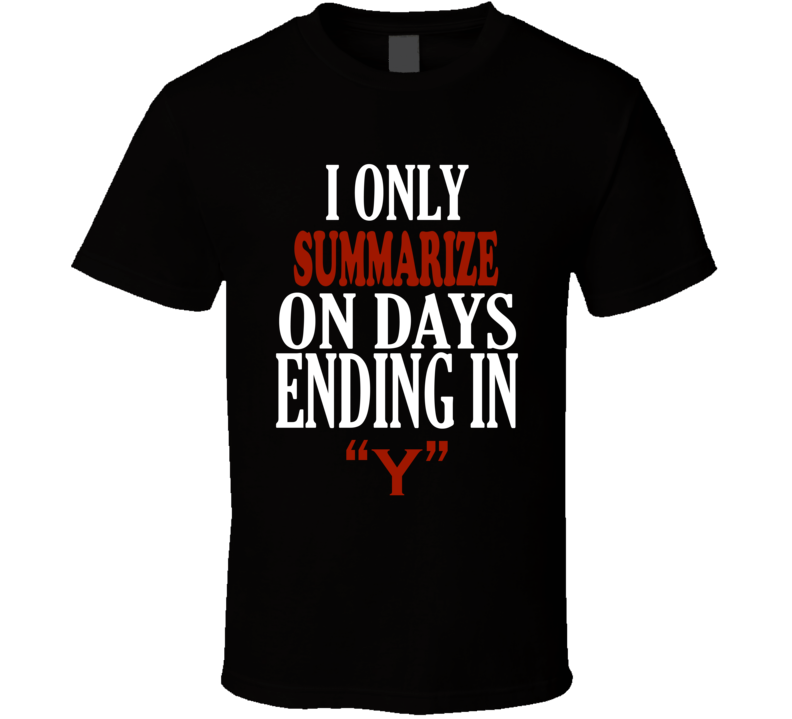 I Only summarize On Days That End In Y Funny T Shirt