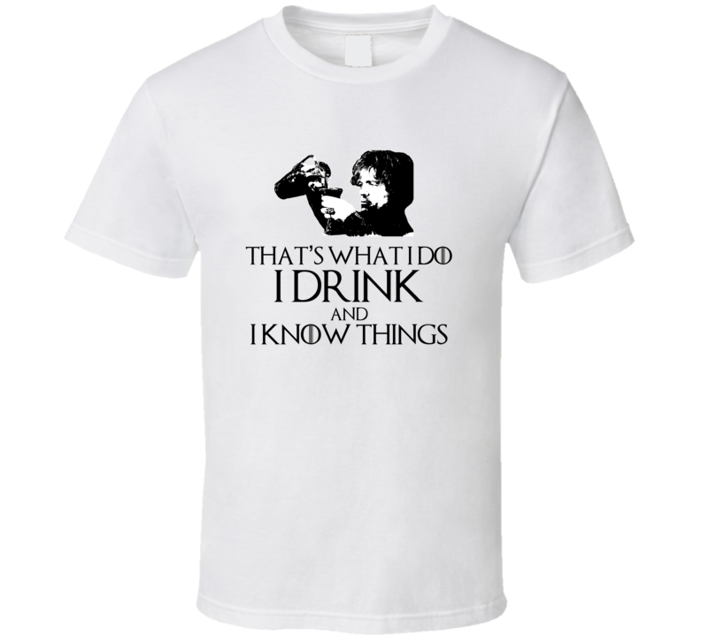 Tyrion Lannister It's What i Do I Drink And I Know Things GoT White T Shirt
