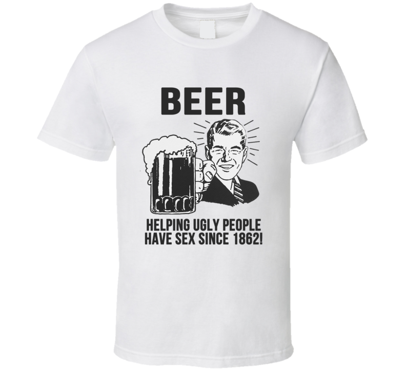 Beer Helping Ugly People Have Sex Since 1862 Funny Drinking T Shirt