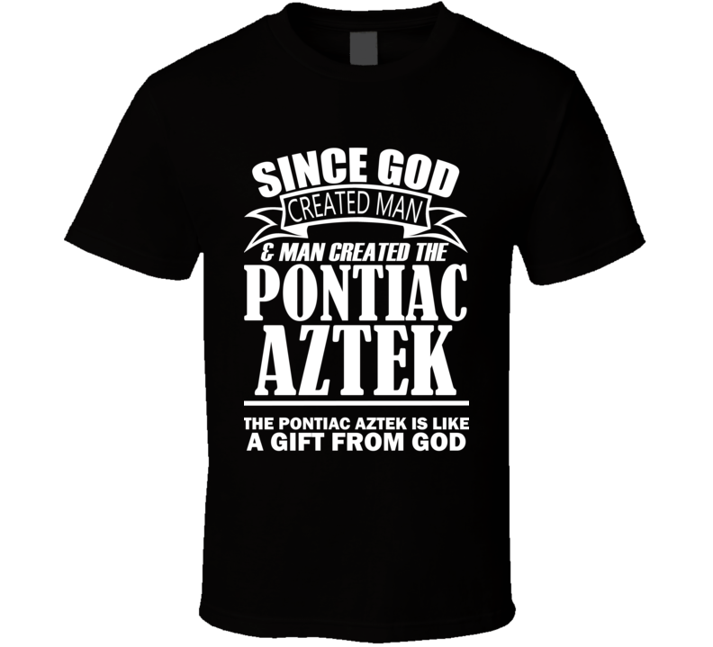 God Created Man And The Pontiac Aztek Is A Gift T Shirt
