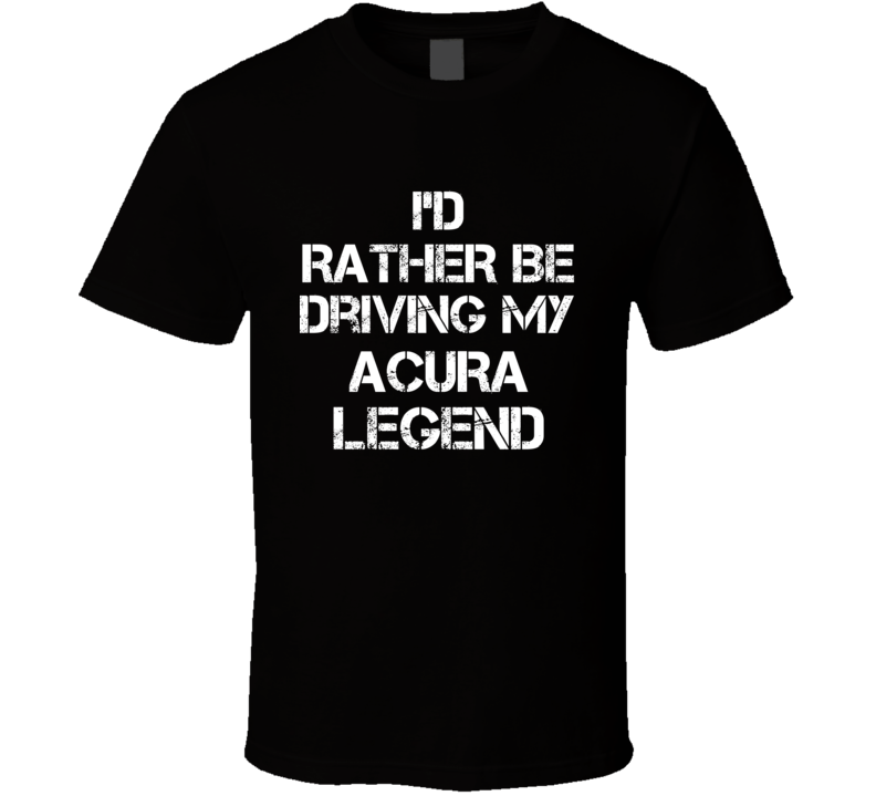 I'd Rather Be Driving My ACURA  Legend Car T Shirt