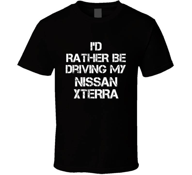 I'd Rather Be Driving My Nissan Xterra Car T Shirt